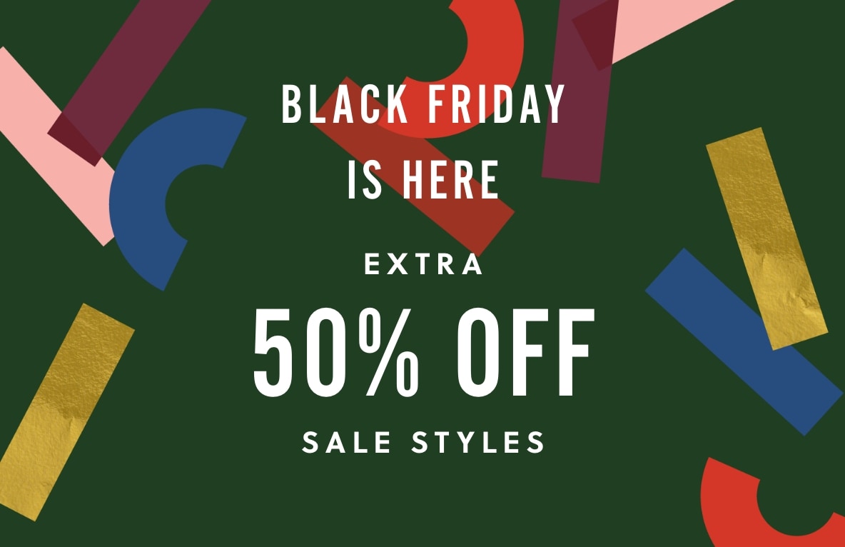 BLACK FRIDAY IS HERE. EXTRA 50% OFF SALE STYLES.