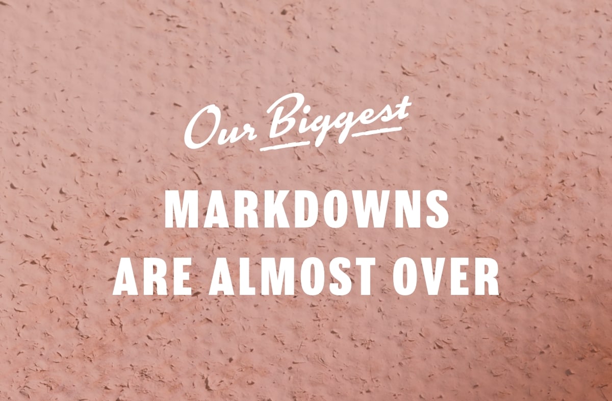Our Biggest Markdowns Are Here