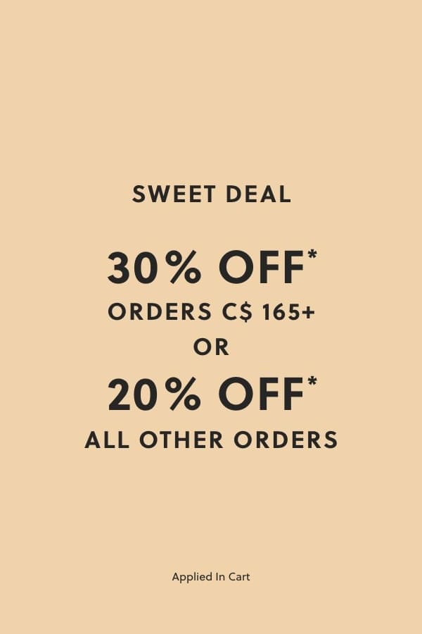 30% OFF* ORDERS C$ 165+, OR 20% OFF* ALL OTHER ORDERS