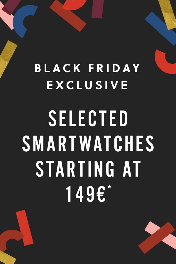 BLACK FRIDAY EXCLUSIVE SELECTED SMARTWATCHES STARTING AT 149€*