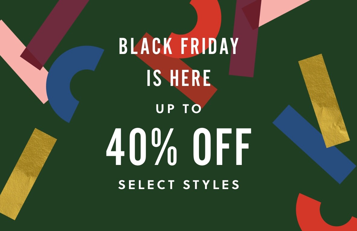 BLACK FRIDAY IS HERE. UP TO 40% OFF SELECT STYLES.