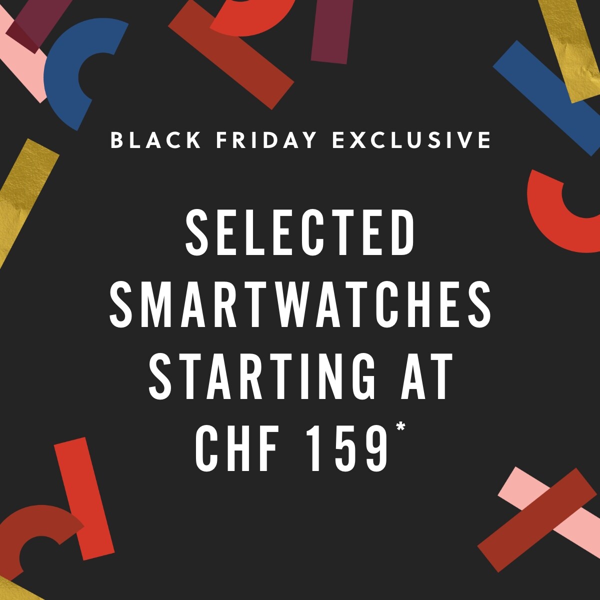 BLACK FRIDAY EXCLUSIVE SELECTED SMARTWATCHES STARTING AT CHF 159*