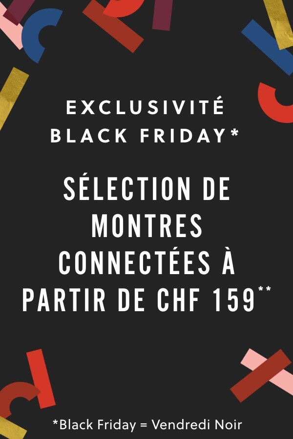 EXCLUSIVITÉ BLACK FRIDAY* SÉLECTION DE MONTRES CONNECTÉES À PARTIR DE CHF 159**