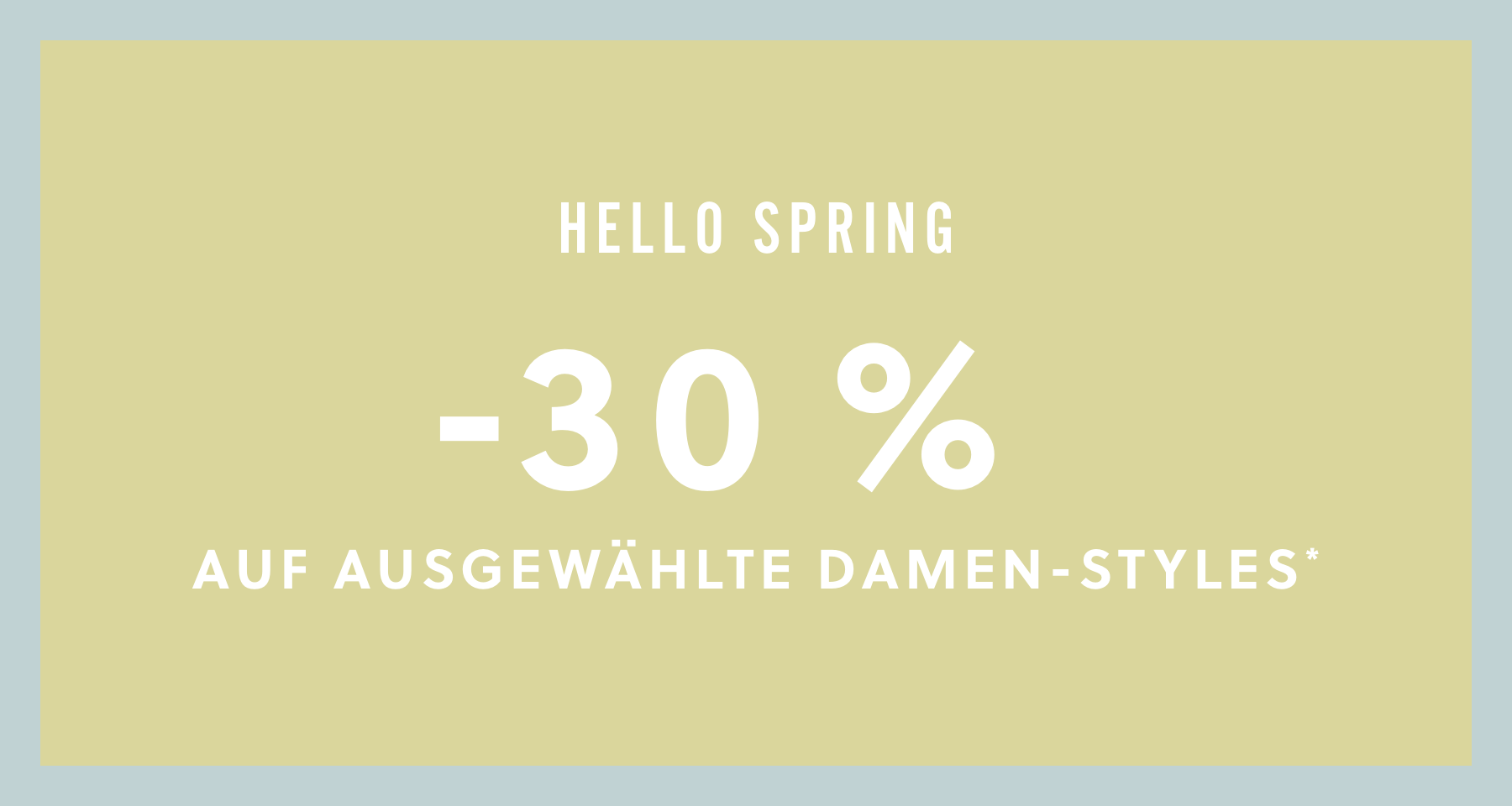 HELLO SPRING. -30 % AUF AUSGEWÄHLTE DAMEN-STYLES*