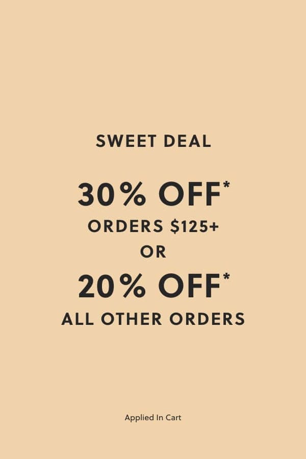 30% OFF* ORDERS $125+ OR 20% OFF* ALL OTHER ORDERS