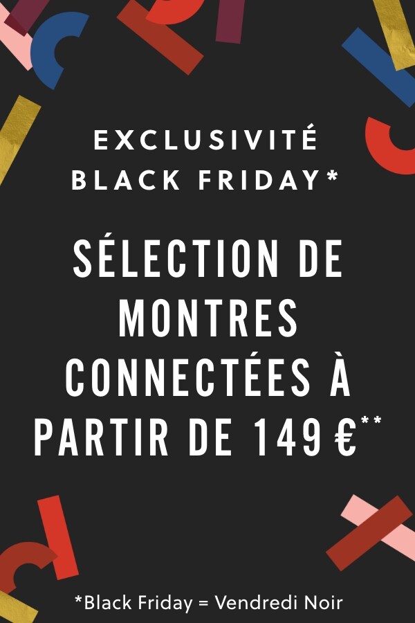 EXCLUSIVITÉ BLACK FRIDAY* SÉLECTION DE MONTRES CONNECTÉES À PARTIR DE 149 €**