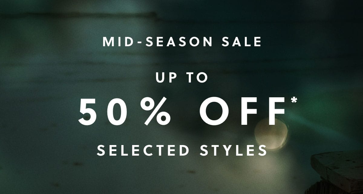 MID-SEASON SALE UP TO 50% OFF* SELECTED STYLES.
