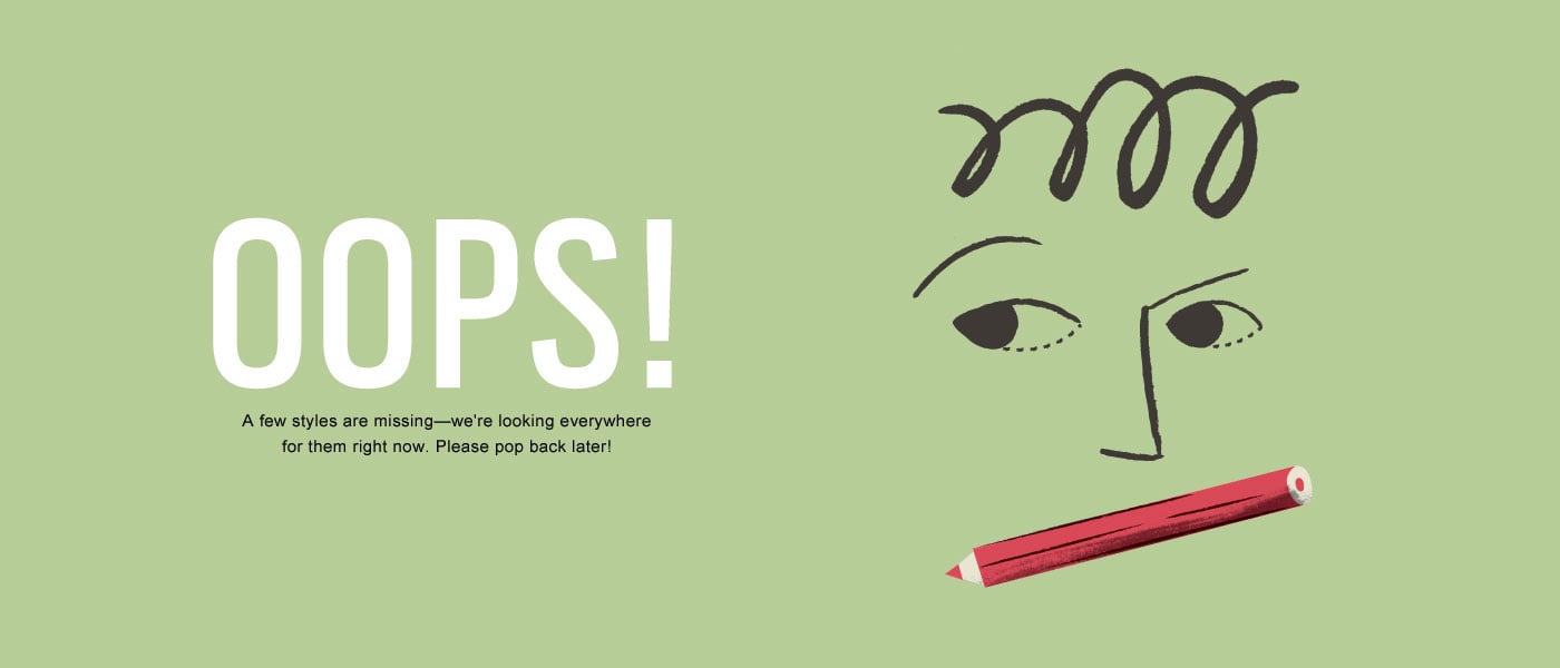 A few styles are missing – we’re looking everywhere for them now. Please pop back later!