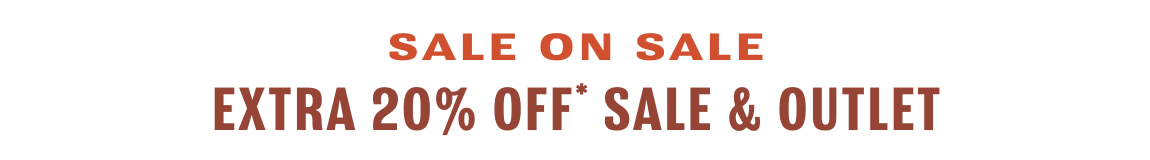 Sale on Sale. Extra 20% off* sale & outlet