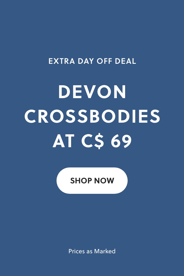 EXTRA DAY OFF DEAL DEVON CROSSBODIES AT C$ 69* Prices as Marked SHOP NOW