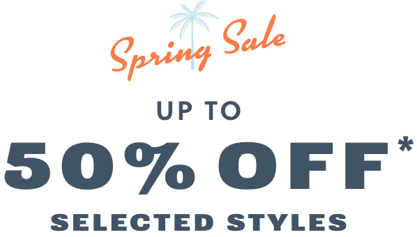 SPRING SALE UP TO 50% OFF* SELECTED STYLES